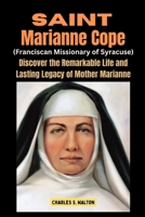 Saint Marianne Cope (Franciscan Missionary of Syracuse): Discover the Remarkable Life and Lasting Legacy of Mother Marianne B0CTBNZG4D Book Cover