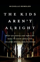 The Kids Aren't Alright: What Students and Families Need to Know About the College Mental Health Crisis 154160444X Book Cover