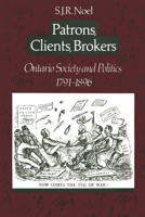 Patrons, Clients, Brokers: Ontario Society and Politics, 1791-1896 0802067743 Book Cover