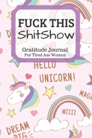 Fuck This Shit Show Gratitude Journal For Tired Ass Women: Funny Cuss words Gifts For Tired-Ass Women and Girls 1701562189 Book Cover