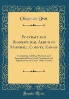 Portrait and Biographical Album of Marshall County, Kansas: containing full page portraits and biographical sketches of prominent and representative citizens of the county 333737882X Book Cover