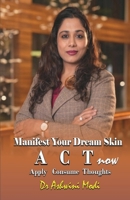 Manifest Your Dream Skin: ACT now (Apply Consume Thoughts) B0DW4CTRMQ Book Cover