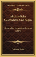 Altchristliche Geschichten Und Sagen: Gemeinhin Legenden Genannt (1864) 1160781176 Book Cover