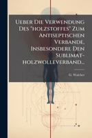 Ueber Die Verwendung Des "holzstoffes" Zum Antiseptischen Verbande, Insbesondere Den Sublimat-holzwolleverband... 1279888857 Book Cover
