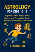 ASTROLOGY FOR KIDS 10-12: Explore Zodiac Signs, Birth Charts and Personality Traits Through Fun Learning Adventures B0FPWF71RP Book Cover