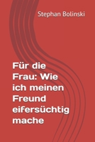 Für die Frau: Wie ich meinen Freund eifersüchtig mache (German Edition) B0DWWWK89N Book Cover