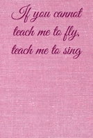 If you cannot teach me to fly, teach me to sing: Lined Notebook / Journal Gift, 100 Pages, 6x9, Soft Cover, Matte Finish Inspirational Quotes Journal, Notebook, Diary, Composition Book 1676661018 Book Cover