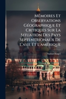 Mémoires Et Observations Géographique Et Critiques Sur La Situation Des Pays Septentrionaux De L'asie Et L'amérique: D'après Les Relations Les Plus ... Nord & Sur Un Commerce Tr... 1142456838 Book Cover