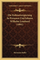 Die Kabinetsregierung in Preussen Und Johann Wilhelm Lombard (1891) 1161105034 Book Cover