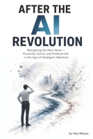 AFTER THE AI REVOLUTION: Navigating the Next Wave — Financial, Social, and Political Life in the Age of Intelligent Machines B0HCVMBL58 Book Cover