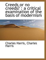 Creeds or No Creeds?: A Critical Examination of the Basis of Modernism 0548750432 Book Cover