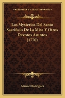 Los Mysterios Del Santo Sacrificio De La Misa Y Otros Devotos Asuntos (1770) 1166567222 Book Cover