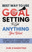 Best Way To Use Goal Setting To Get ANYTHING You Want!: Learn how by changing habits of mind can change your life B0997P5HK5 Book Cover