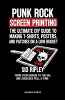 Punk Rock Screen Printing: The Ultimate DIY Guide to Making T-Shirts, Posters, and Patches on a Low Budget: From Your Garage to the Gig, One Squeegee Pull at a Time B0GNS5PYQV Book Cover