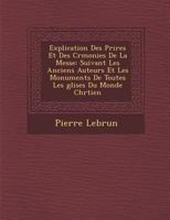 Explication Des Pri Res Et Des C R Monies de La Messe: Suivant Les Anciens Auteurs Et Les Monuments de Toutes Les Glises Du Monde Chr Tien 1288141289 Book Cover