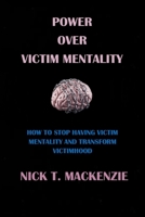 POWER OVER VICTIM MENTALITY: HOW TO STOP HAVING VICTIM MENTALITY AND TRANSFORM VICTIMHOOD B0C2S6BLJB Book Cover