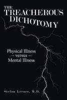 The Treacherous Dichotomy: Physical Illness Versus Mental Illness 1480872083 Book Cover