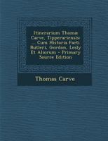 Itinerarium Thomæ Carve, Tipperariensis: ... Cum Historia Facti Butleri, Gordon, Lesly Et Aliorum 1142332403 Book Cover
