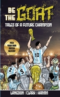 Be The G.O.A.T. - A Pick Your Own Soccer Destiny Story. Tales Of A Future Champion - Emulate Messi, Ronaldo Or Pursue Your own Path to Becoming the G.O.A.T. (Greatest Of All Time) 0645988472 Book Cover