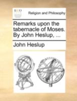 Remarks upon the tabernacle of Moses. By John Heslup, ... 1140696971 Book Cover
