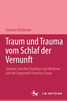 Traum Und Trauma. Vom Schlaf Der Vernunft: Spanien Zwischen Tradition Und Moderne Und Die Gegenwelt Francisco Goyas. Romanistische Abhandlungen, Band 8 3476013030 Book Cover