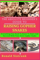 THE ABSOLUTE BEGINNER’S GUIDE TO RAISING GOPHER SNAKES: Everything You Need To Know To Start And Succeed With Your First Gopher Snake B0FH25CVHC Book Cover