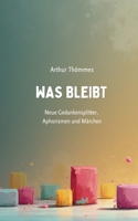 Was bleibt: Neue Gedankensplitter, Aphorismen und Märchen 3695760915 Book Cover