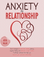 Anxiety in Relationship: Smart Strategies to Overcome Anxiety, Jealousy, Negative Thinking and Eliminate Couple Conflicts. a Self-Help Workbook That Helps You Improve Your Personal Relationships 180113670X Book Cover