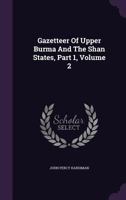 Gazetteer Of Upper Burma And The Shan States, Part 1, Volume 2 134069168X Book Cover