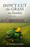 Don’t Cut the Grass On Sunday: A Monday Conversation for Non-Christians & Skeptics Alike 1970435119 Book Cover
