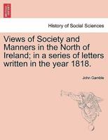 Views of Society and Manners in the North of Ireland: In a Series of Letters Written in the Year 1818 1021912344 Book Cover