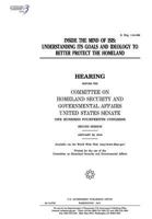 Inside the mind of ISIS : understanding its goals and ideology to better protect the homeland : hearing before the Committee on Homeland Security and Governmental Affairs 1548021911 Book Cover