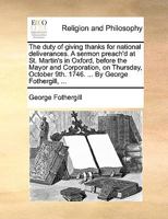 The Duty Of Giving Thanks For National Deliverances: A Sermon Preach'd At St. Martin's In Oxford, Before The Mayor And Corporation, On Thursday, October 9th. 1746. Being The Day Appointed To Be Kept A 1354043138 Book Cover