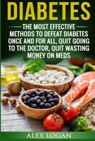 DIABETES: The Most Effective Methods To Defeat Diabetes Once And For All. Quit Going To The Doctor, Quit Wasting Money On Meds 1542355249 Book Cover