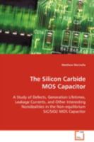 The Silicon Carbide MOS Capacitor: A Study of Defects, Generation Lifetimes, LeakageCurrents, and Other Interesting Nonidealities in theNon-equilibrium SiC/SiO2 MOS Capacitor 3639089057 Book Cover