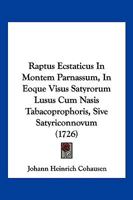 Raptus Ecstaticus In Montem Parnassum, In Eoque Visus Satyrorum Lusus Cum Nasis Tabacoprophoris, Sive Satyriconnovum (1726) 1166164950 Book Cover