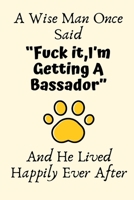A Wise Man Once Said Fuck it, I'm Getting A Bassador And He Lived Happily Ever After: Bassador Gifts for Men, Bassador Gifts, Funny Bassador Dad Gifts For Him, Journal Blank Lined Notebook Diary for B 1708008934 Book Cover