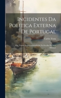 Incidentes Da Politica Externa De Portugal; Ou, Titulos De Recommendação Na Escolha De Suas Allianças 1020356405 Book Cover