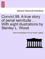 Convict 99. A true story of penal servitude ... With eight illustrations by Stanley L. Wood. 1241222762 Book Cover