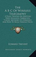 The A B C of Wireless Telegraphy: A Plain Treatise on Hertzian Wave Signaling B0BQ7K7CWJ Book Cover