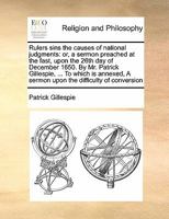 Rulers sins the causes of national judgments: or, a sermon preached at the fast, upon the 26th day of December 1650. By Mr. Patrick Gillespie, ... To ... of conversion, by Mr. John Walwood. ... 1170555322 Book Cover