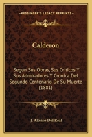 Calderon: Segun Sus Obras, Sus Criticos Y Sus Admiradores Y Cronica Del Segundo Centenario De Su Muerte (1881) 1168455839 Book Cover