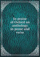 In Praise of Oxford: An Anthology in Prose and Verse - Primary Source Edition 1341143643 Book Cover