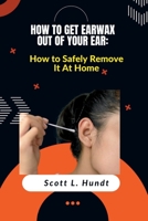 How to Get Earwax Out of Your Ear: How to Safely Remove It At Home B0BHND17F6 Book Cover