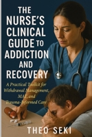 The Nurse's Clinical Guide to Addiction and Recovery: A Practical Toolkit for Withdrawal Management, MAT, and Trauma-Informed Care 1764194187 Book Cover