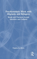 Psychoanalytic Work with Migrants and Refugees: Bonds and Fractures Across Identities and Cultures 1032596023 Book Cover