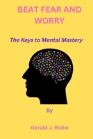 Beat Fear and Worry: The Keys to Mental Mastery B0BHBZCKC8 Book Cover