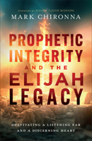 Prophetic Integrity and the Elijah Legacy: Cultivating a Listening Ear and a Discerning Heart 0800773187 Book Cover