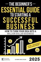 The Beginner's Essential Guide to Starting a Successful Business: How to Turn Your Idea into a Million Dollar Business: How to Turn Your Idea into a Million Dollar Business B0DPJVTWJZ Book Cover