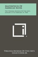 Masterpieces of American Silver: The Virginia Museum of Fine Arts, January 15 to February 14, 1960 1258387034 Book Cover